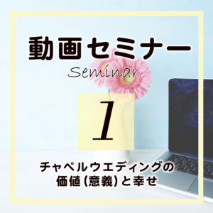 セミナー1「チャペルウエディングの価値(意義)と幸せ」(受講期限90日)