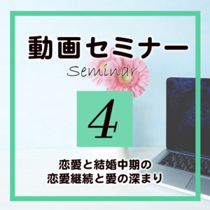 セミナー4「恋愛と結婚中期の恋愛継続と愛の深まり」(受講期限90日)